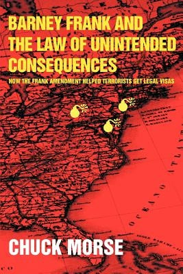 Barney Frank and the Law of Unintended Consequences: How the Frank Amendment Helped Terrorists get Legal Visas by Morse, Chuck