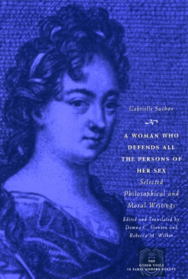 A Woman Who Defends All the Persons of Her Sex: Selected Philosophical and Moral Writings by Suchon, Gabrielle