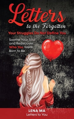 Letters to the Forgotten Your Struggles Do Not Define You: Soothe Your Soul & Rediscover Who You Were Born To Be by Ma, Lena