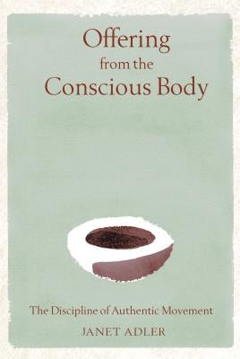Offering from the Conscious Body: The Discipline of Authentic Movement by Adler, Janet