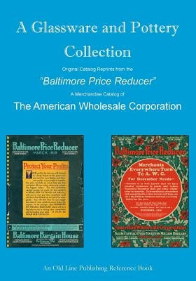 A Glassware and Pottery Collection: Original Catalog Reprints from the "Baltimore Price Reducer" by Schenning, Craig