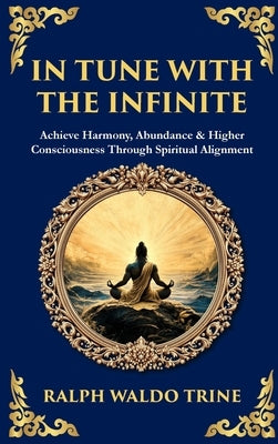 In Tune with the Infinite: Achieve Harmony, Abundance & Higher Consciousness Through Spiritual Alignment (Deluxe Hardbound Edition)) by Trine, Ralph Waldo