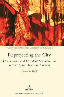 Reprojecting the City: Urban Space and Dissident Sexualities in Recent Latin American Cinema by Hoff, Benedict