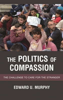 Politics of Compassion: The Challenge to Care for the Stranger by Murphy, Edward U.