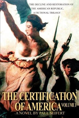 The Certification of America: The Decline and Restoration of the American Republic, a Fictional Trilogy by Seifert, Paul