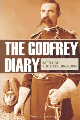 The Godfrey Diary of the Battle of the Little Bighorn: (Expanded, Annotated) by Godfrey, Edward Settle