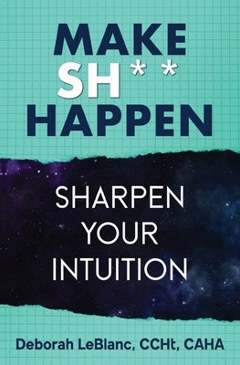 Make Sh*t Happen--Sharpen Your Intuition: Sharpen Your Intuition by LeBlanc, Deborah