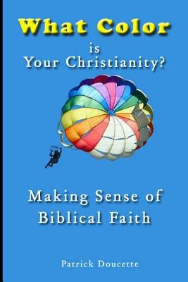 What Color is Your Christianity? Making Sense of Biblical Faith by Doucette, Patrick