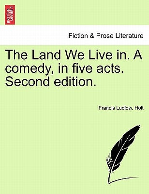 The Land We Live In. a Comedy, in Five Acts. Second Edition. by Holt, Francis Ludlow