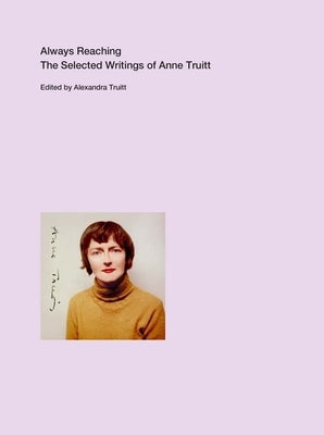 Always Reaching: The Selected Writings of Anne Truitt by De Baca, Miguel
