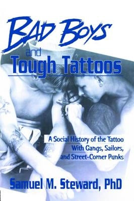 Bad Boys and Tough Tattoos: A Social History of the Tattoo with Gangs, Sailors, and Street-Corner Punks 1950-1965 by Steward Phd, Samuel M.
