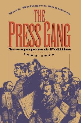 The Press Gang: Newspapers and Politics, 1865-1878 by Summers, Mark Wahlgren