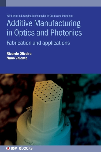 Additive Manufacturing in Optics and Photonics: Fabrication and applications by Oliveira, Ricardo