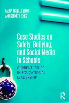 Case Studies on Safety, Bullying, and Social Media in Schools: Current Issues in Educational Leadership by Trujillo-Jenks, Laura