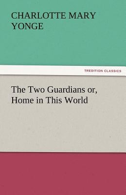 The Two Guardians Or, Home in This World by Yonge, Charlotte Mary