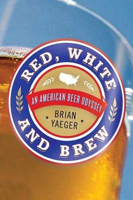 Red, White, and Brew: An American Beer Odyssey by Yaeger, Brian
