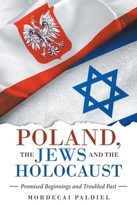 Poland, the Jews and the Holocaust: Promised Beginnings and Troubled Past by Paldiel, Mordecai