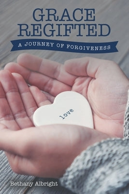 Grace Regifted: A Journey of Forgiveness by Albright, Bethany