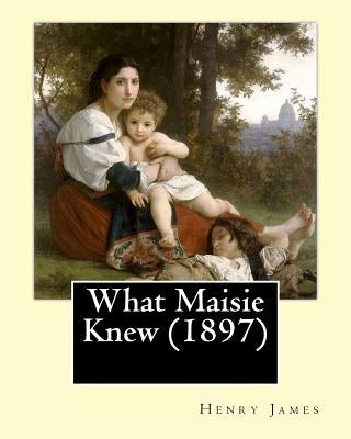 What Maisie Knew (1897), by: Henry James, a novel by James, Henry