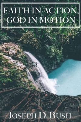 Faith in Action, God in Motion by Bush, Joseph D.
