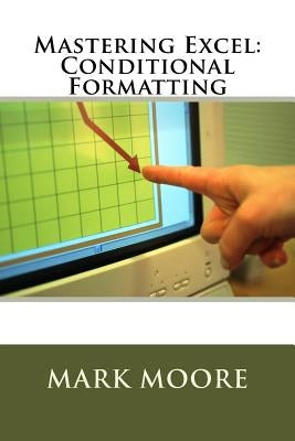 Mastering Excel: Conditional Formatting by Moore, Mark