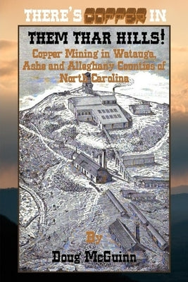 There's Copper in Them Thar Hills!: Copper Mining in Watauga, Ashe and Alleghany Counties of North Carolina by McGuinn, Doug