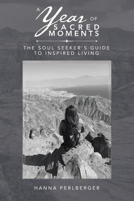 A Year of Sacred Moments: The Soul Seeker's Guide to Inspired Living by Perlberger, Hanna