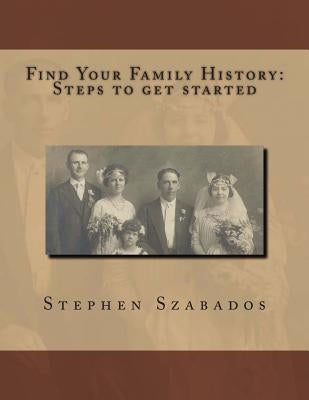 Find Your Family History Steps to get started by Szabados, Stephen