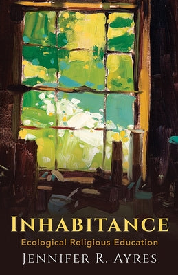 Inhabitance: Ecological Religious Education by Ayres, Jennifer R.