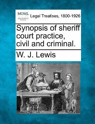 Synopsis of Sheriff Court Practice, Civil and Criminal. by Lewis, W. J.