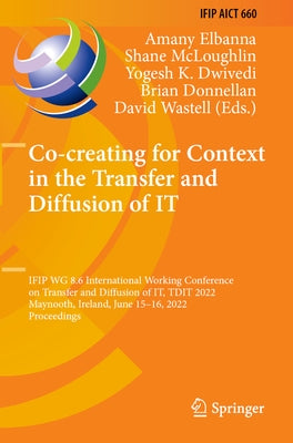 Co-Creating for Context in the Transfer and Diffusion of It: Ifip Wg 8.6 International Working Conference on Transfer and Diffusion of It, Tdit 2022, by Elbanna, Amany