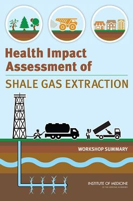 Health Impact Assessment of Shale Gas Extraction: Workshop Summary by Institute of Medicine