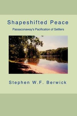Shapeshifted Peace: Passaconaway's Pacification of Settlers by Berwick, Stephen W. F.