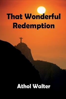 That Wonderful Redemption: God's remedy for sin by Walter, Athol