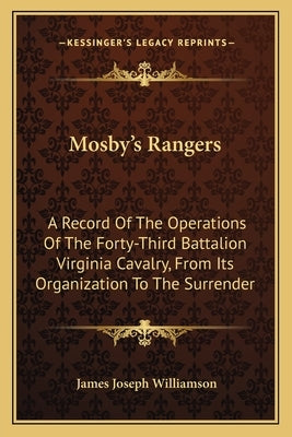 Mosby's Rangers: A Record Of The Operations Of The Forty-Third Battalion Virginia Cavalry, From Its Organization To The Surrender by Williamson, James Joseph