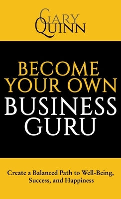 Become Your Own Business Guru: Create a Balanced Path to Well-Being, Success, and Happiness by Quinn, Gary