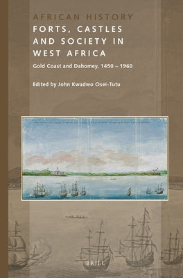 Forts, Castles and Society in West Africa: Gold Coast and Dahomey, 1450-1960 by Osei-Tutu, John Kwadwo