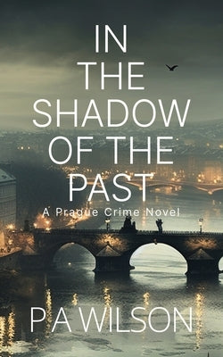 In The Shadow Of The Past: A Prague Crime Novel by Wilson, P. a.