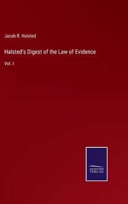 Halsted's Digest of the Law of Evidence: Vol. I by Halsted, Jacob R.