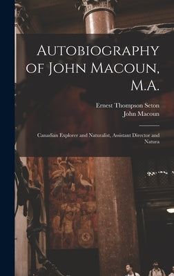 Autobiography of John Macoun, M.A.: Canadian Explorer and Naturalist, Assistant Director and Natura by Seton, Ernest Thompson