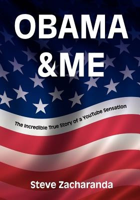Obama and Me: The Incredible True Story of a YouTube Sensation by Zacharanda, Steve