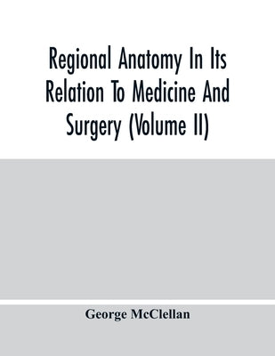 Regional Anatomy In Its Relation To Medicine And Surgery (Volume Ii) by McClellan, George