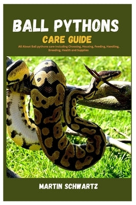 Ball Pythons Care Guide: All About Ball Pythons Care Including Choosing, Housing, Feeding, Handling, Breeding, Health and Supplies by Schwartz, Martin