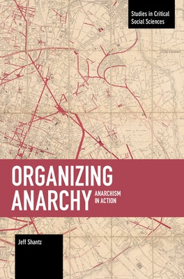 Organizing Anarchy: Anarchism in Action by Shantz, Jeffrey