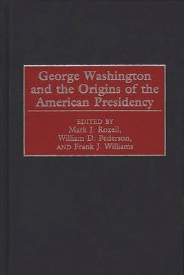 George Washington and the Origins of the American Presidency by Rozell, Mark J.