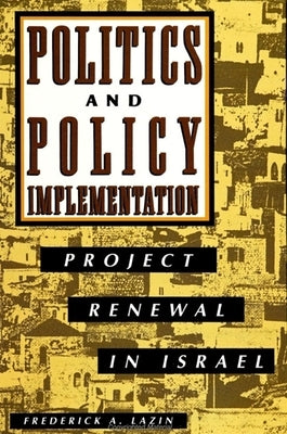 Politics and Policy Implementation: Project Renewal in Israel by Lazin, Frederick A.