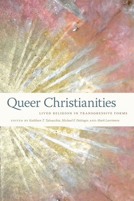 Queer Christianities: Lived Religion in Transgressive Forms by Talvacchia, Kathleen T.