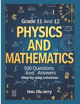 Physics and Mathematics: 500 Questions and Answers for Grades 11 & 12 by Jerry, Olu