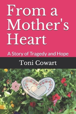 From a Mother's Heart: A Story of Tragedy and Hope by Cowart, Toni