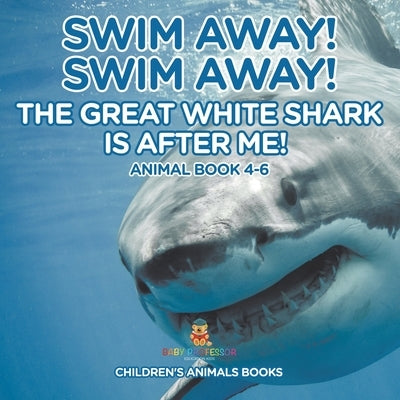 Swim Away! Swim Away! The Great White Shark Is After Me! Animal Book 4-6 Children's Animal Books by Baby Professor